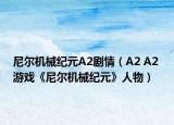 尼尔机械纪元A2剧情（A2 A2 游戏《尼尔机械纪元》人物）