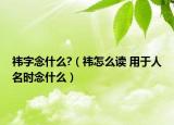 祎字念什么?（祎怎么读 用于人名时念什么）