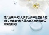 倩女幽魂109异人该怎么弄幸运装备介绍(倩女幽魂109异人该怎么弄幸运装备详细情况如何)