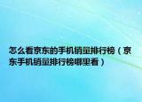 怎么看京东的手机销量排行榜（京东手机销量排行榜哪里看）