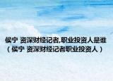 侯宁 资深财经记者,职业投资人是谁（侯宁 资深财经记者职业投资人）