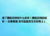得了腰肌劳损有什么症状（腰肌劳损的症状 一定要看看,有可能就发生在你身上）