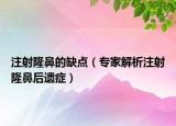 注射隆鼻的缺点（专家解析注射隆鼻后遗症）
