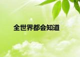 全世界都会知道