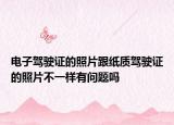 电子驾驶证的照片跟纸质驾驶证的照片不一样有问题吗