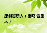 原创音乐人（唐鸣 音乐人）