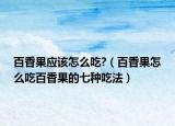 百香果应该怎么吃?（百香果怎么吃百香果的七种吃法）