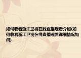 如何收看浙江卫视在线直播观看介绍(如何收看浙江卫视在线直播观看详细情况如何)
