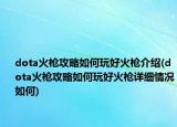 dota火枪攻略如何玩好火枪介绍(dota火枪攻略如何玩好火枪详细情况如何)