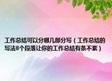 工作总结可以分哪几部分写（工作总结的写法8个段落让你的工作总结有条不紊）