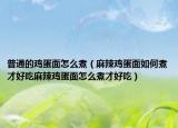 普通的鸡蛋面怎么煮（麻辣鸡蛋面如何煮才好吃麻辣鸡蛋面怎么煮才好吃）