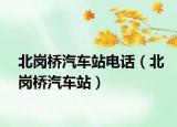 北岗桥汽车站电话（北岗桥汽车站）