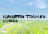 502胶水把手黏住了怎么办?教你分分钟搞定