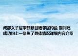成都女子居家静默目睹邻居钓鱼 期间还成功钓上一条鱼了具体情况详细内容介绍