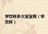 学饮杯多大宝宝用（学饮杯）