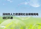 深圳市人力资源和社会保障局电话打不通