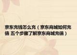 京东充钱怎么充（京东商城如何充值 五个步骤了解京东商城充值）