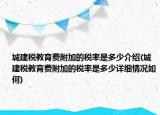 城建税教育费附加的税率是多少介绍(城建税教育费附加的税率是多少详细情况如何)