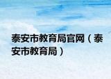 泰安市教育局官网（泰安市教育局）
