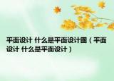 平面设计 什么是平面设计图（平面设计 什么是平面设计）