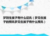 梦到生孩子有什么征兆（梦见生孩子的预兆梦见生孩子有什么预兆）