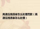 高速压线违章怎么处理罚款（高速压线违章怎么处理）