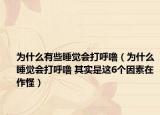 为什么有些睡觉会打呼噜（为什么睡觉会打呼噜 其实是这6个因素在作怪）