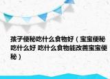 孩子便秘吃什么食物好（宝宝便秘吃什么好 吃什么食物能改善宝宝便秘）