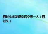 回过头来发现身后空无一人（回过头）