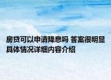 房贷可以申请降息吗 答案很明显具体情况详细内容介绍