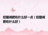 经期减肥吃什么好一点（经期减肥吃什么好）