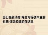 当日最新消息 降息对等额本金的影响 你想知道的在这里