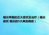 咽炎早期的五大症状及治疗（咽炎症状 咽炎的5大典型病症）
