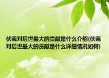 伏羲对后世最大的贡献是什么介绍(伏羲对后世最大的贡献是什么详细情况如何)