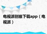 电视派创维下载app（电视派）