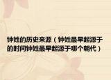钟姓的历史来源（钟姓最早起源于的时间钟姓最早起源于哪个朝代）