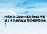 水煮鱼怎么做好吃水煮鱼的家常做法（水煮鱼的做法 简单做好美味鱼）