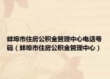 蚌埠市住房公积金管理中心电话号码（蚌埠市住房公积金管理中心）