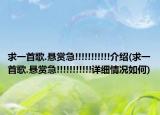 求一首歌.悬赏急!!!!!!!!!!!介绍(求一首歌.悬赏急!!!!!!!!!!!详细情况如何)