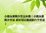 小孩头发稀少怎么补救（小孩头发稀少方法 家长可以尝试的六个方法）