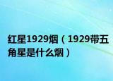 红星1929烟（1929带五角星是什么烟）