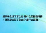 通讯录全没了怎么办 是什么原因造成的（通讯录全没了怎么办 是什么原因）