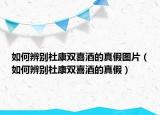 如何辨别杜康双喜酒的真假图片（如何辨别杜康双喜酒的真假）