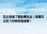 怎么快速了解股票玩法（股票怎么玩 3分钟快速搞懂）