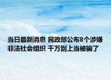 当日最新消息 民政部公布8个涉嫌非法社会组织 千万别上当被骗了