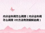 内分泌失调怎么调理（内分泌失调怎么调理 3大方法有效缓解此病）