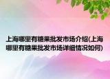 上海哪里有糖果批发市场介绍(上海哪里有糖果批发市场详细情况如何)