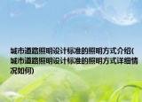 城市道路照明设计标准的照明方式介绍(城市道路照明设计标准的照明方式详细情况如何)