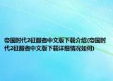 帝国时代2征服者中文版下载介绍(帝国时代2征服者中文版下载详细情况如何)