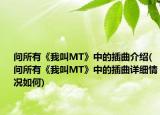 问所有《我叫MT》中的插曲介绍(问所有《我叫MT》中的插曲详细情况如何)